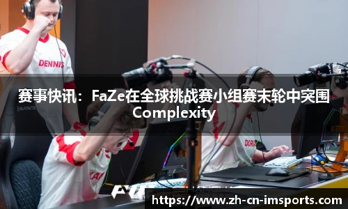 赛事快讯：FaZe在全球挑战赛小组赛末轮中突围Complexity