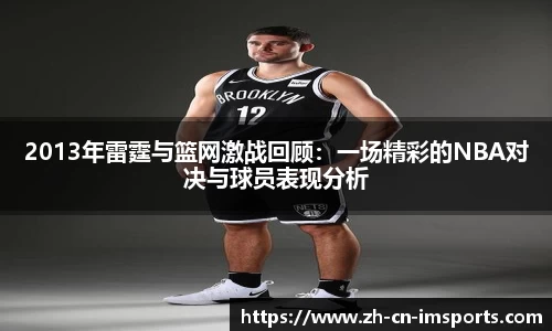 2013年雷霆与篮网激战回顾：一场精彩的NBA对决与球员表现分析
